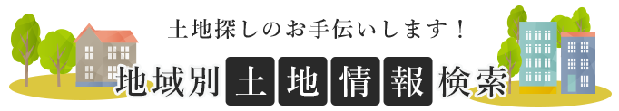 土地探しのお手伝いします！地域別土地情報検索